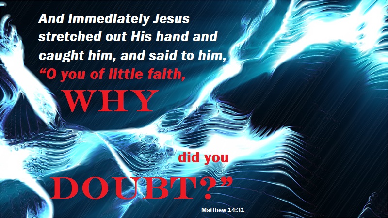 O you of little faith, why did you doubt? Matthew 14:31