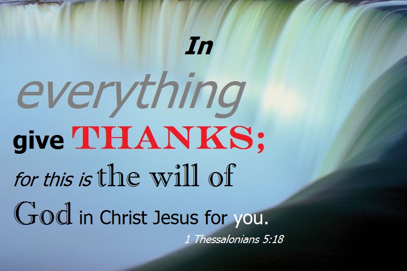 In everything give thanks (1 Thessalonians 5:18).